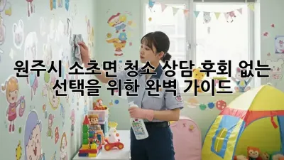 원주시 소초면 청소 상담: 후회 없는 선택을 위한 완벽 가이드