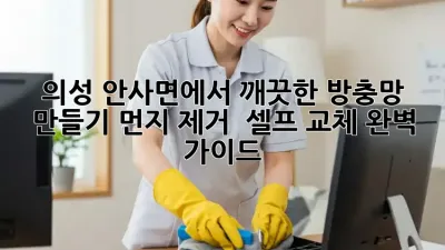 의성 안사면에서 깨끗한 방충망 만들기: 먼지 제거 & 셀프 교체 완벽 가이드