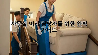 사무실 이사, 담당자를 위한 완벽 가이드