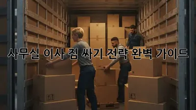 사무실 이사, 짐 싸기 전략 완벽 가이드!